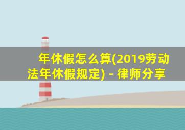 年休假怎么算(2019劳动法年休假规定) - 律师分享